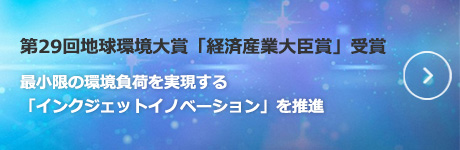 第29回地球環境大賞「経済産業大臣賞」受賞 最小限の環境負荷をめざす「インクジェットイノベーション」を推進